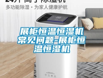 知识百科展柜恒温恒湿机常见问题-展柜恒温恒湿机