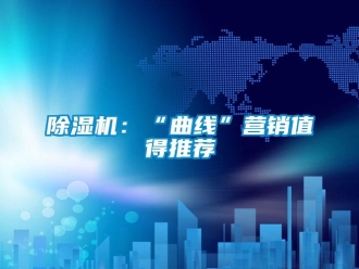 常见问题除湿机：“曲线”营销值得推荐