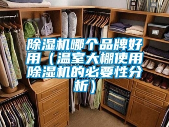 企业新闻除湿机哪个品牌好用（温室大棚使用除湿机的必要性分析）