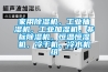 家用除湿机，工业抽湿机，工业加湿机，非标除湿机，恒温恒湿机，冷干机，冷水机组