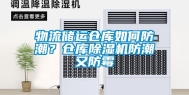 物流储运仓库如何防潮？仓库除湿机防潮又防霉