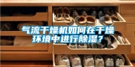 气流干燥机如何在干燥环境中进行除湿？