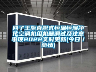 知识百科四子王旗直膨式恒温恒湿净化空调机组机器调试及注意事项2022实时更新(今日／商情)