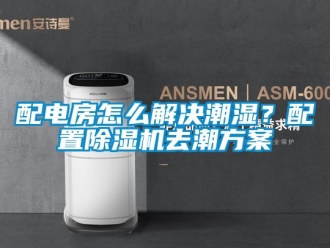 行业新闻配电房怎么解决潮湿？配置除湿机去潮方案