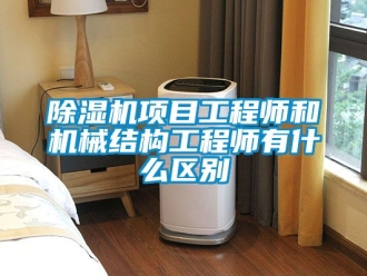 行业新闻除湿机项目工程师和机械结构工程师有什么区别