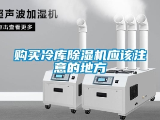 企业新闻购买冷库除湿机应该注意的地方