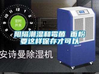 知识百科阻隔潮湿和霉菌 面粉要这样保存才可以