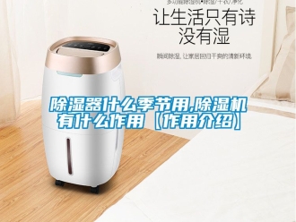 行业新闻除湿器什么季节用,除湿机有什么作用【作用介绍】
