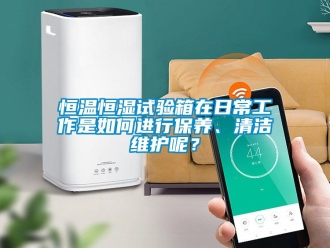 知识百科恒温恒湿试验箱在日常工作是如何进行保养、清洁维护呢？