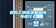 选购工业除湿机应该考虑什么