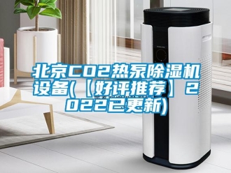 企业新闻北京CO2热泵除湿机设备(【好评推荐】2022已更新)