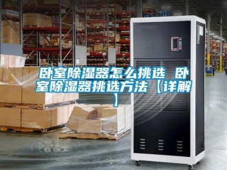 行业新闻卧室除湿器怎么挑选 卧室除湿器挑选方法【详解】