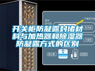 行业新闻开关柜防凝露封堵材料与加热器和除湿器防凝露方式的区别