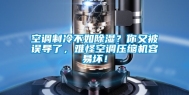 空调制冷不如除湿？你又被误导了，难怪空调压缩机容易坏！