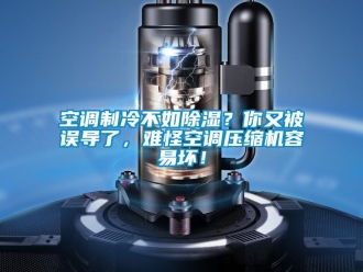 行业新闻空调制冷不如除湿？你又被误导了，难怪空调压缩机容易坏！