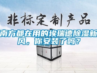 企业新闻南方都在用的埃瑞德除湿新风，你安装了吗？