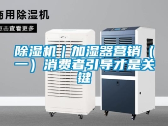常见问题除湿机｜加湿器营销（一）消费者引导才是关键