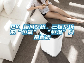 常见问题PK 新风系统，三恒系统的“恒氧”、“恒湿”只是套路