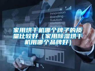 企业新闻家用烘干机哪个牌子的质量比较好（家用除湿烘干机用哪个品牌好）