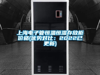 知识百科上海电子管恒温恒湿存放柜价格(优势对比：2022已更新)