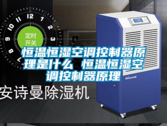 知识百科恒温恒湿空调控制器原理是什么 恒温恒湿空调控制器原理