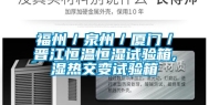 福州／泉州／厦门／晋江恒温恒湿试验箱,湿热交变试验箱