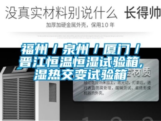 知识百科福州／泉州／厦门／晋江恒温恒湿试验箱,湿热交变试验箱
