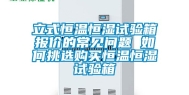 立式恒温恒湿试验箱报价的常见问题 如何挑选购买恒温恒湿试验箱