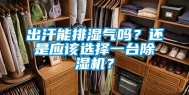 出汗能排湿气吗？还是应该选择一台除湿机？