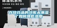 存放药品的冷库太潮湿了如何降低湿度