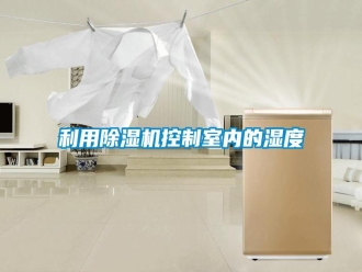 行业新闻利用除湿机控制室内的湿度