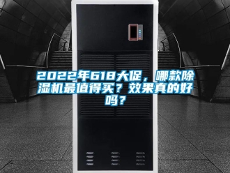 企业新闻2022年618大促，哪款除湿机最值得买？效果真的好吗？