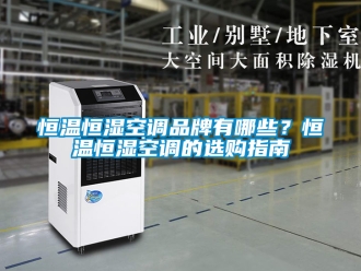 知识百科恒温恒湿空调品牌有哪些？恒温恒湿空调的选购指南