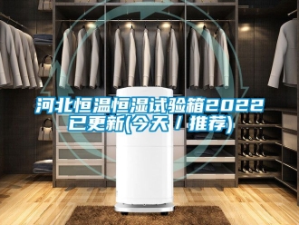 知识百科河北恒温恒湿试验箱2022已更新(今天／推荐)