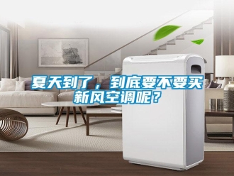 企业新闻夏天到了，到底要不要买新风空调呢？