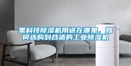 黑科技除湿机用途在哪里，如何选购到合适的工业除湿机
