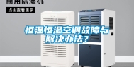 恒温恒湿空调故障与解决办法？