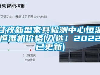 知识百科甘孜新型家具检测中心恒温恒湿机价格(入选！2022已更新)