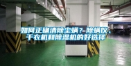 如何正确清除尘螨？除螨仪、干衣机和除湿机的好选择