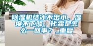 除湿机结冰不出水，湿度不下降，化霜是怎么一回事？_重复