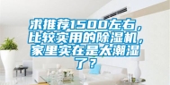 求推荐1500左右，比较实用的除湿机，家里实在是太潮湿了？
