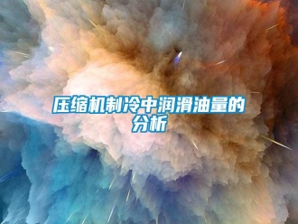 知识百科压缩机制冷中润滑油量的分析