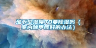 地下室湿度70要除湿吗（室内除甲醛好的办法）