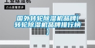 国外转轮除湿机品牌(转轮除湿机品牌排行榜)