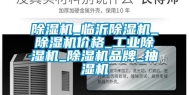 除湿机_临沂除湿机_除湿机价格_工业除湿机_除湿机品牌_抽湿机