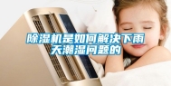 除湿机是如何解决下雨天潮湿问题的