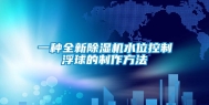 一种全新除湿机水位控制浮球的制作方法