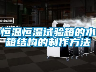 知识百科恒温恒湿试验箱的水箱结构的制作方法