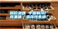 铜价急跌 中国制冷厂商集体“选择性失语”