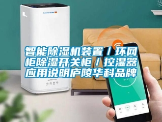 企业新闻智能除湿机装置／环网柜除湿开关柜／控湿器应用说明庐陵华科品牌